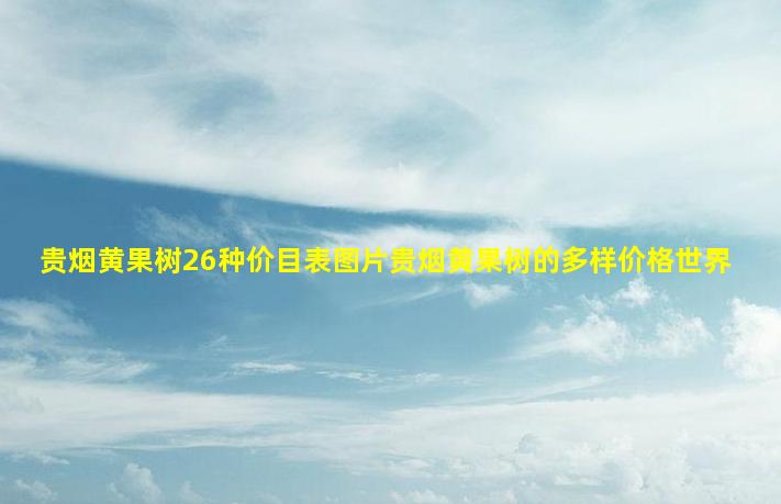 贵烟黄果树香烟价目表：亲民价格与中高端产品的多样选择